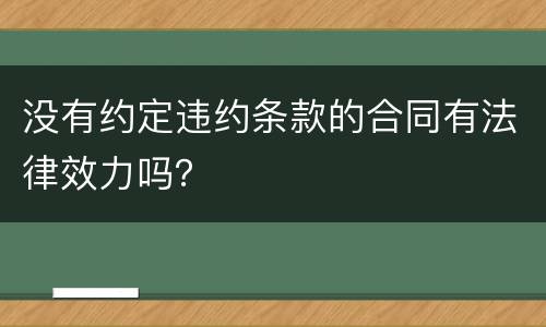 没有约定违约条款的合同有法律效力吗？