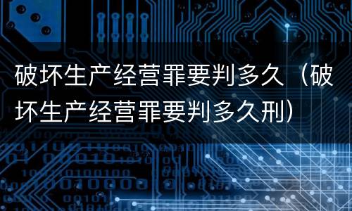 破坏生产经营罪要判多久（破坏生产经营罪要判多久刑）