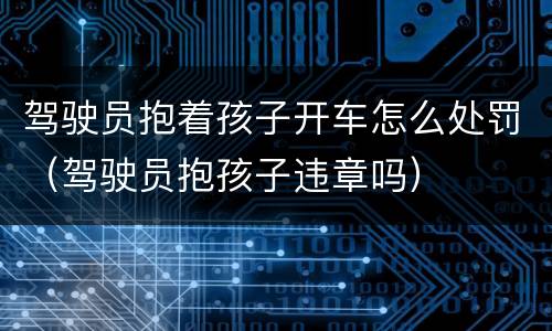 驾驶员抱着孩子开车怎么处罚（驾驶员抱孩子违章吗）