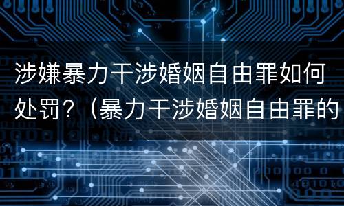 涉嫌暴力干涉婚姻自由罪如何处罚?（暴力干涉婚姻自由罪的构成要件）