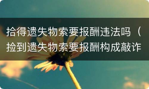 拾得遗失物索要报酬违法吗（捡到遗失物索要报酬构成敲诈吗）