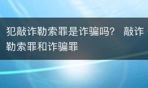 犯敲诈勒索罪是诈骗吗？ 敲诈勒索罪和诈骗罪
