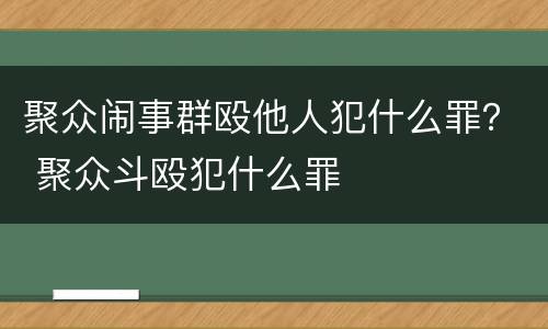 聚众闹事群殴他人犯什么罪？ 聚众斗殴犯什么罪