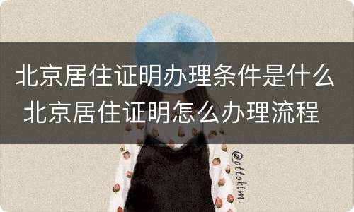 北京居住证明办理条件是什么 北京居住证明怎么办理流程