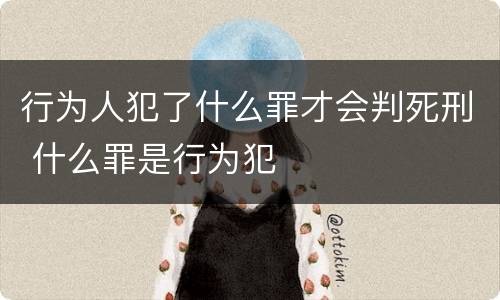 行为人犯了什么罪才会判死刑 什么罪是行为犯