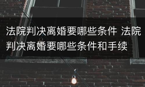 法院判决离婚要哪些条件 法院判决离婚要哪些条件和手续