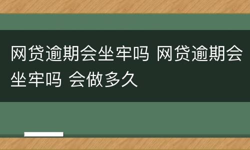 网贷逾期会坐牢吗 网贷逾期会坐牢吗 会做多久