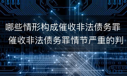 哪些情形构成催收非法债务罪 催收非法债务罪情节严重的判定