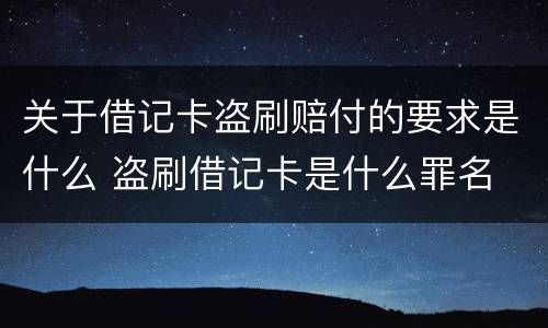 关于借记卡盗刷赔付的要求是什么 盗刷借记卡是什么罪名
