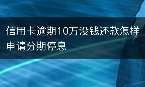 信用卡逾期10万没钱还款怎样申请分期停息