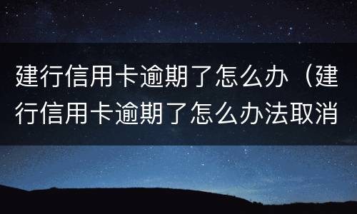 建行信用卡逾期了怎么办（建行信用卡逾期了怎么办法取消）