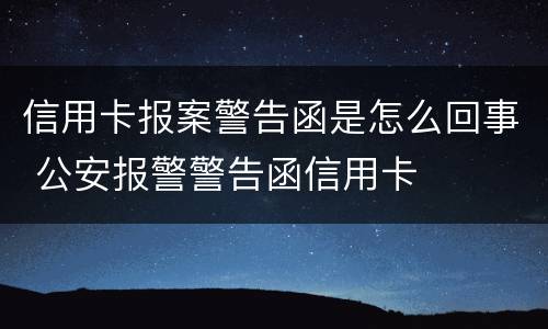 信用卡报案警告函是怎么回事 公安报警警告函信用卡