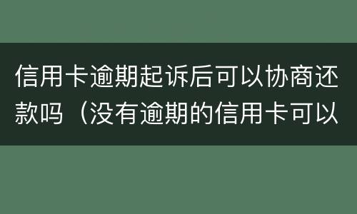 信用卡逾期起诉后可以协商还款吗（没有逾期的信用卡可以协商还款吗）