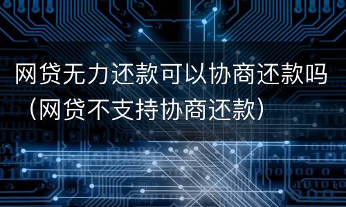 网贷无力还款可以协商还款吗（网贷不支持协商还款）