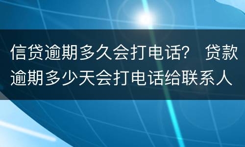 信贷逾期多久会打电话？ 贷款逾期多少天会打电话给联系人