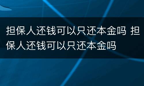 担保人还钱可以只还本金吗 担保人还钱可以只还本金吗