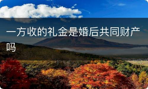 一方收的礼金是婚后共同财产吗