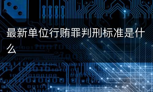 最新单位行贿罪判刑标准是什么