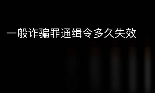 一般诈骗罪通缉令多久失效