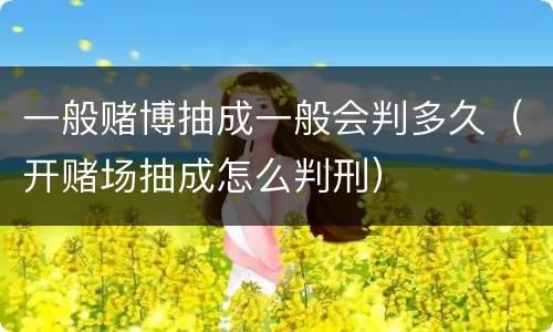 一般赌博抽成一般会判多久（开赌场抽成怎么判刑）