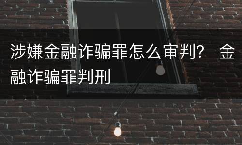 涉嫌金融诈骗罪怎么审判？ 金融诈骗罪判刑