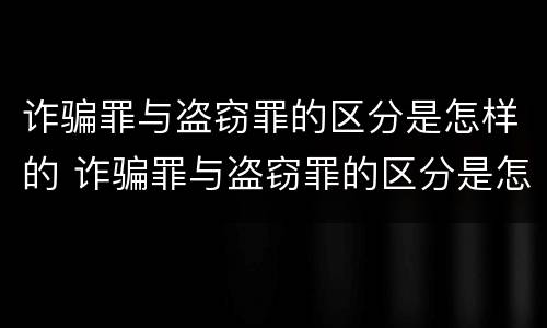 诈骗罪与盗窃罪的区分是怎样的 诈骗罪与盗窃罪的区分是怎样的呢
