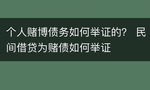 个人赌博债务如何举证的？ 民间借贷为赌债如何举证