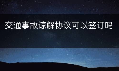 交通事故谅解协议可以签订吗
