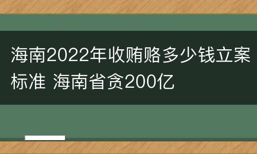 海南2022年收贿赂多少钱立案标准 海南省贪200亿