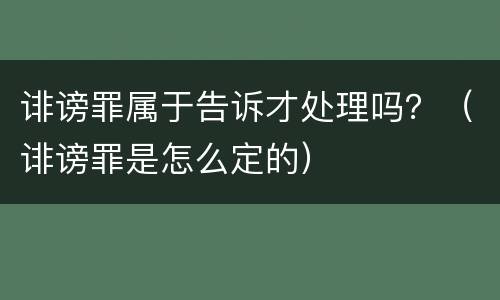 诽谤罪属于告诉才处理吗？（诽谤罪是怎么定的）