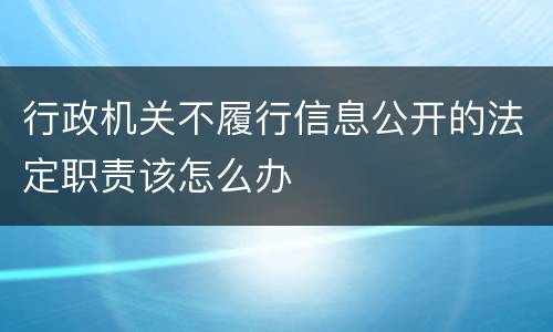 行政机关不履行信息公开的法定职责该怎么办