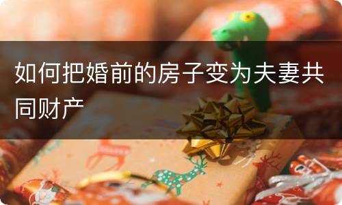 如何把婚前的房子变为夫妻共同财产