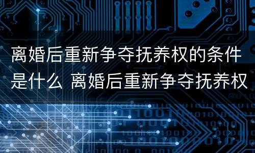 离婚后重新争夺抚养权的条件是什么 离婚后重新争夺抚养权的条件是什么呢