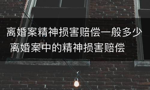 离婚案精神损害赔偿一般多少 离婚案中的精神损害赔偿