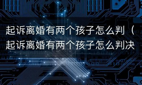 起诉离婚有两个孩子怎么判（起诉离婚有两个孩子怎么判决）