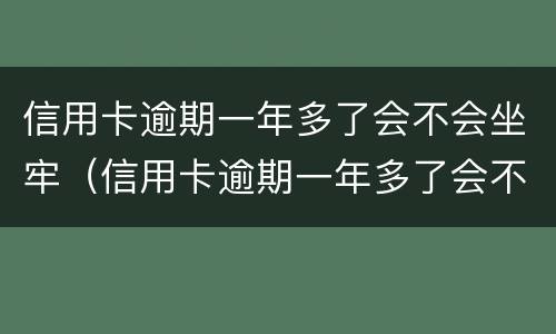 信用卡逾期一年多了会不会坐牢（信用卡逾期一年多了会不会坐牢贴吧）