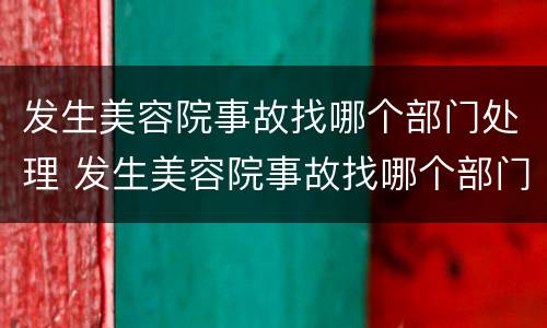 发生美容院事故找哪个部门处理 发生美容院事故找哪个部门处理最好