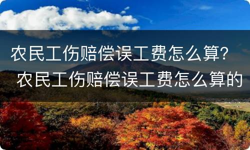 农民工伤赔偿误工费怎么算？ 农民工伤赔偿误工费怎么算的