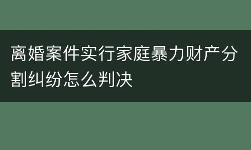 离婚案件实行家庭暴力财产分割纠纷怎么判决