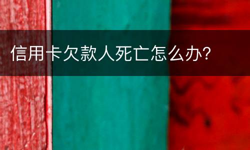 信用卡欠款人死亡怎么办？
