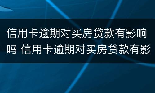 信用卡逾期对买房贷款有影响吗 信用卡逾期对买房贷款有影响吗知乎