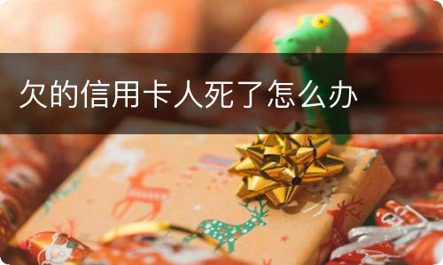 欠的信用卡人死了怎么办