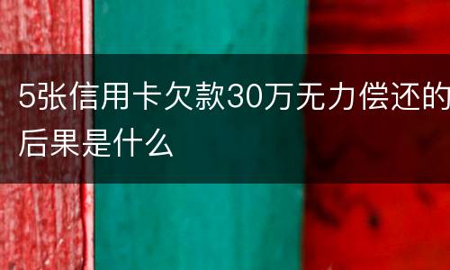 5张信用卡欠款30万无力偿还的后果是什么