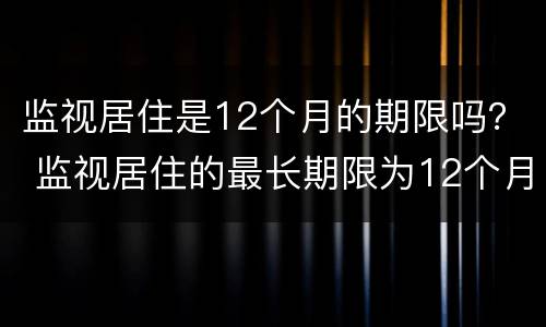 监视居住是12个月的期限吗？ 监视居住的最长期限为12个月