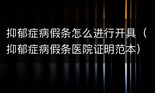 抑郁症病假条怎么进行开具（抑郁症病假条医院证明范本）
