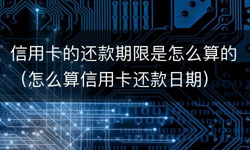 信用卡的还款期限是怎么算的（怎么算信用卡还款日期）