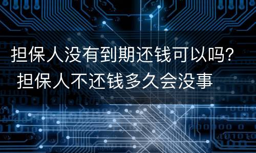 担保人没有到期还钱可以吗？ 担保人不还钱多久会没事
