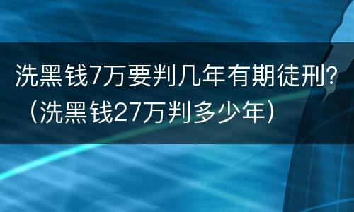 洗黑钱7万要判几年有期徒刑？（洗黑钱27万判多少年）