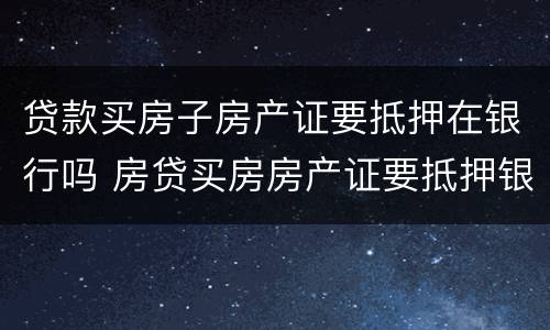 贷款买房子房产证要抵押在银行吗 房贷买房房产证要抵押银行吗
