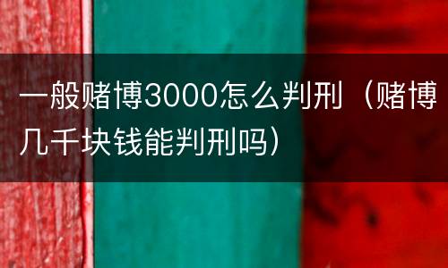 一般赌博3000怎么判刑（赌博几千块钱能判刑吗）